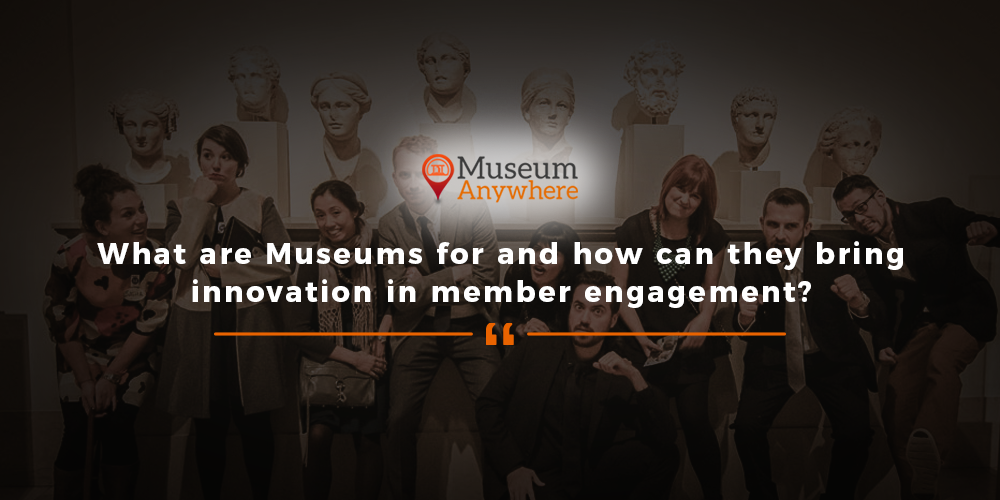 What are Museums for and how can they bring innovation in member engagement?