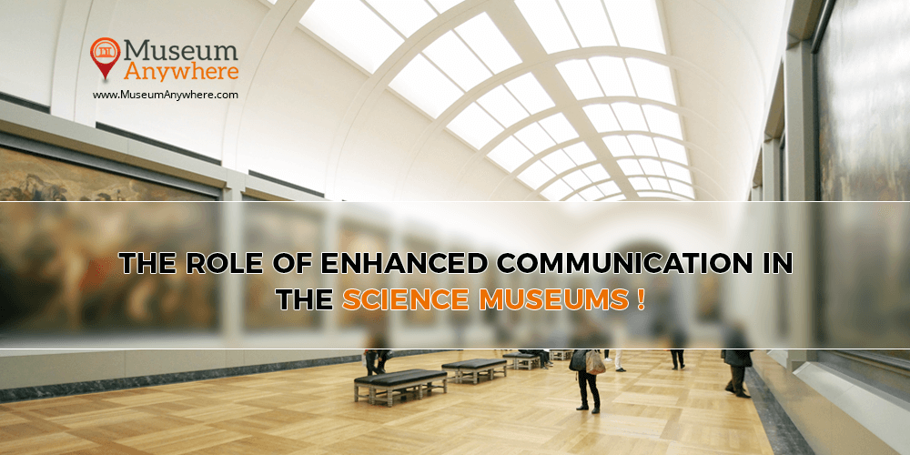 The Role of Enhanced Communication in the Science Museums!